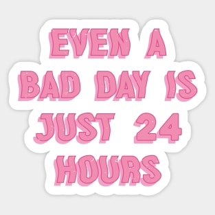 Even A Bad Day Is Just 24 Hours Sticker